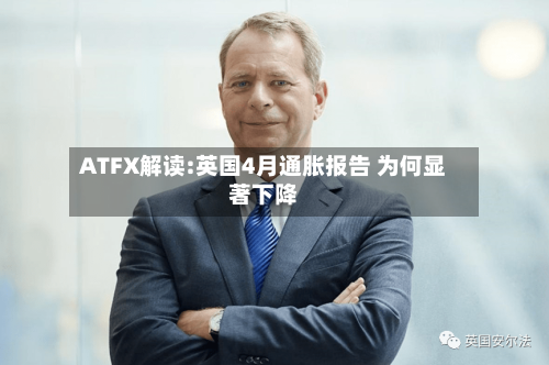 ATFX解读:英国4月通胀报告 为何显著下降-第2张图片