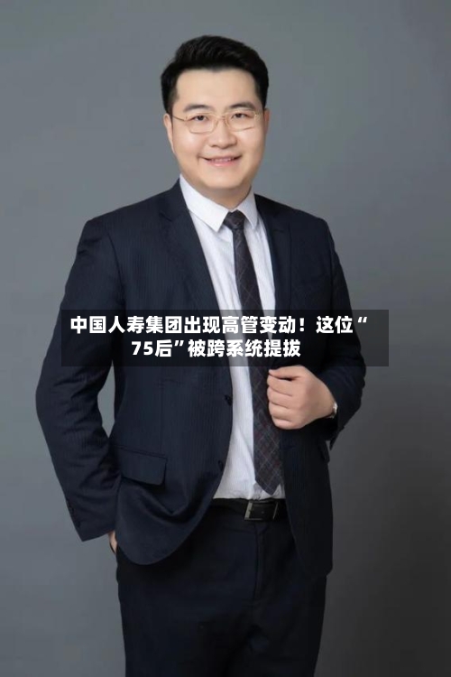 中国人寿集团出现高管变动！这位“75后”被跨系统提拔-第2张图片
