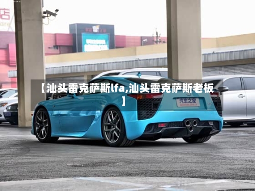 【汕头雷克萨斯lfa,汕头雷克萨斯老板】-第1张图片