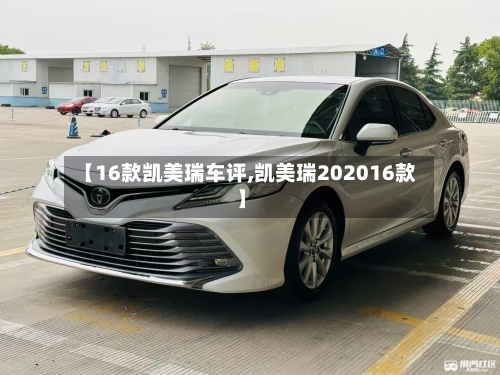 【16款凯美瑞车评,凯美瑞202016款】-第1张图片