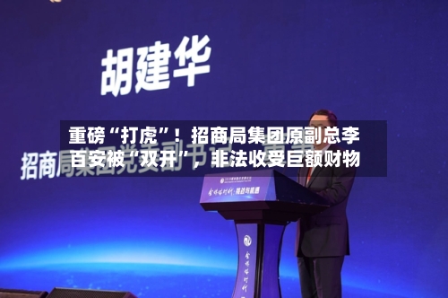 重磅“打虎	”！招商局集团原副总李百安被“双开”，非法收受巨额财物-第1张图片