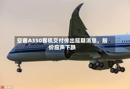 空客A350客机交付传出延期消息	，股价应声下跌-第3张图片