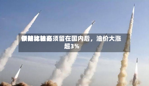 伊朗比较高领袖称铀必须留在国内后	，油价大涨超3%-第2张图片