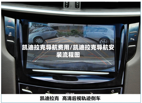 凯迪拉克导航费用/凯迪拉克导航安装流程图-第1张图片