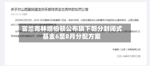富兰克林坦伯顿公布旗下部分封闭式基金6至8月分配方案-第2张图片