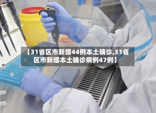 【31省区市新增44例本土确诊,31省区市新增本土确诊病例47例】-第2张图片