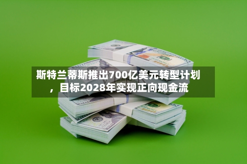 斯特兰蒂斯推出700亿美元转型计划，目标2028年实现正向现金流-第2张图片