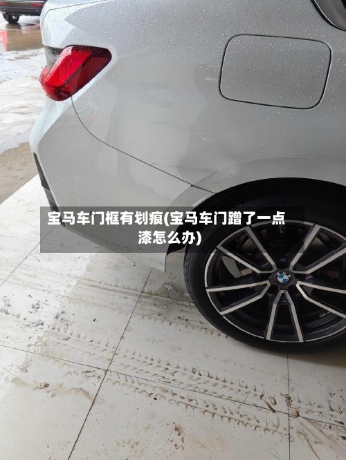 宝马车门框有划痕(宝马车门蹭了一点漆怎么办)-第1张图片