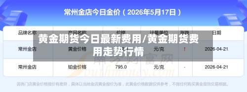 黄金期货今日最新费用/黄金期货费用走势行情-第1张图片