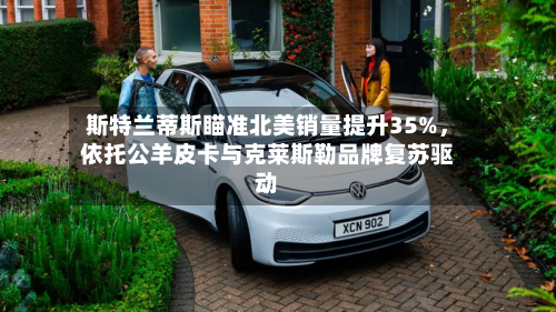 斯特兰蒂斯瞄准北美销量提升35%，依托公羊皮卡与克莱斯勒品牌复苏驱动-第2张图片