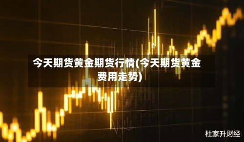 今天期货黄金期货行情(今天期货黄金费用走势)-第2张图片