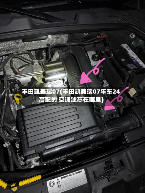 丰田凯美瑞07(丰田凯美瑞07年车24高配的 空调滤芯在哪里)-第1张图片