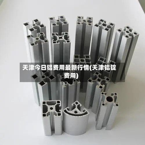 天津今日铝费用最新行情(天津铝锭费用)-第2张图片