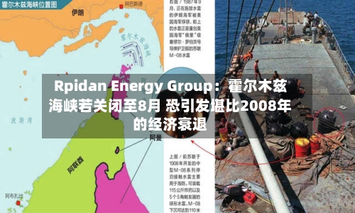 Rpidan Energy Group：霍尔木兹海峡若关闭至8月 恐引发堪比2008年的经济衰退-第2张图片