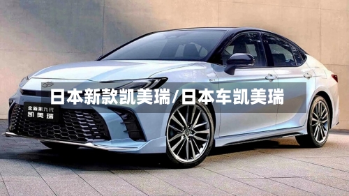 日本新款凯美瑞/日本车凯美瑞-第1张图片
