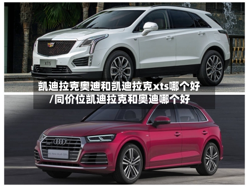 凯迪拉克奥迪和凯迪拉克xts哪个好/同价位凯迪拉克和奥迪哪个好-第1张图片