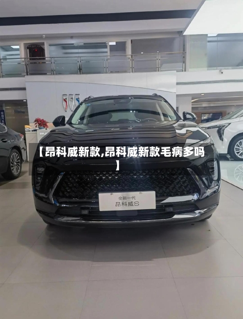 【昂科威新款,昂科威新款毛病多吗】-第2张图片