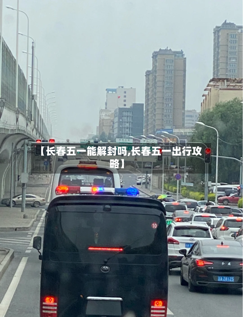 【长春五一能解封吗,长春五一出行攻略】-第1张图片
