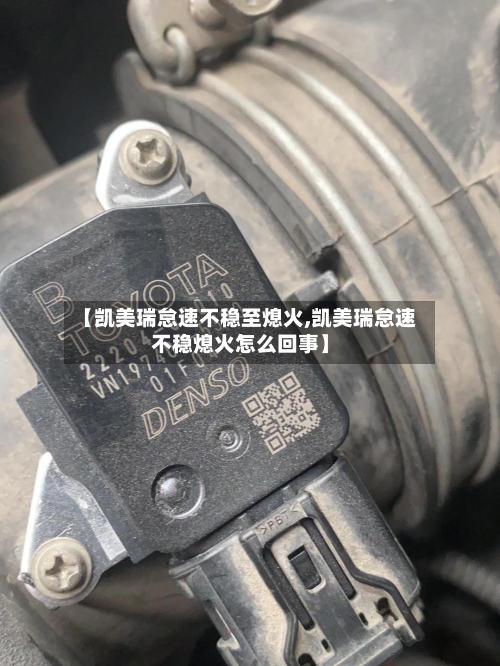 【凯美瑞怠速不稳至熄火,凯美瑞怠速不稳熄火怎么回事】-第1张图片