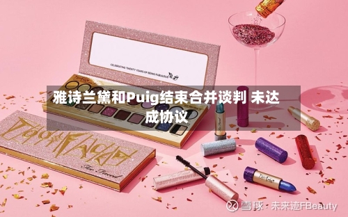 雅诗兰黛和Puig结束合并谈判 未达成协议-第2张图片
