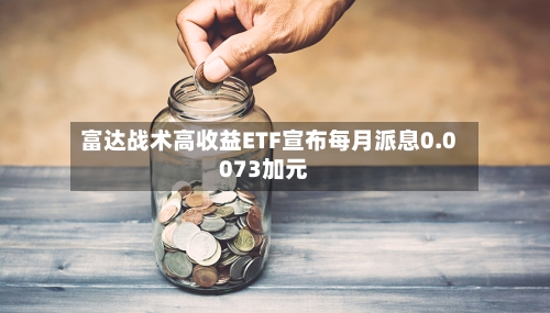 富达战术高收益ETF宣布每月派息0.0073加元-第2张图片