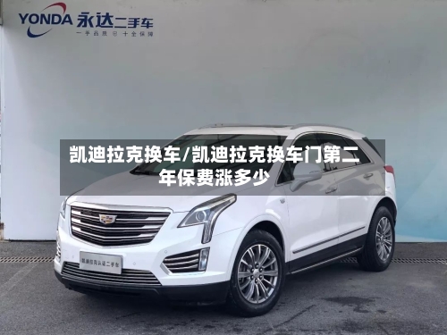 凯迪拉克换车/凯迪拉克换车门第二年保费涨多少-第2张图片