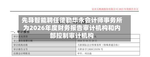 先导智能聘任德勤华永会计师事务所为2026年度财务报告审计机构和内部控制审计机构-第1张图片